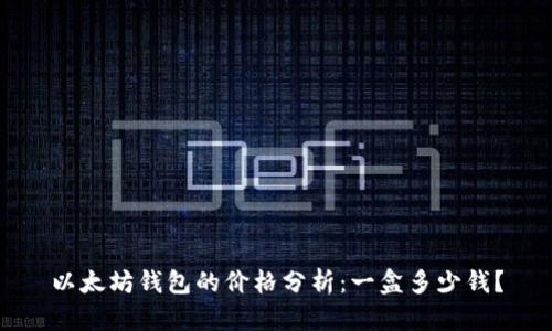 以太坊钱包的价格分析:一盒多少钱?