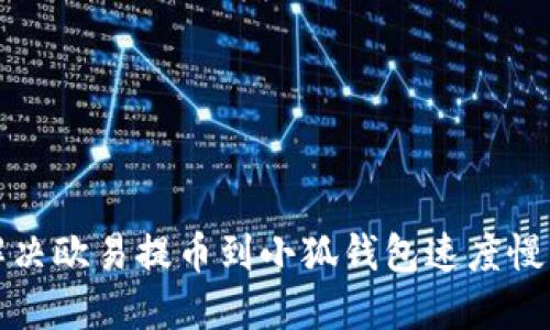 如何解决欧易提币到小狐钱包速度慢的问题