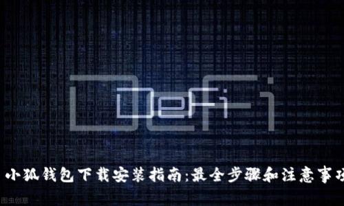 小狐钱包下载安装指南:最全步骤和注意事项