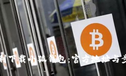 如何顺利下载小狐钱包：官方地址与步骤指南