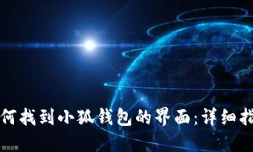 如何找到小狐钱包的界面:详细指南