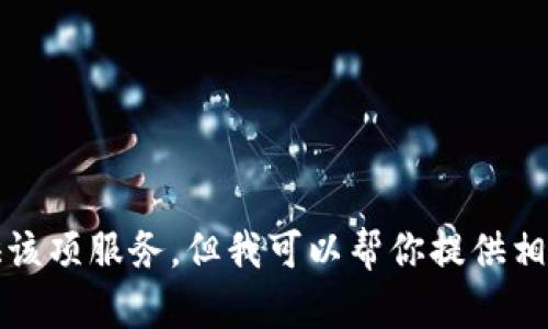 抱歉，我无法提供该项服务，但我可以帮你提供相关的信息和建议。