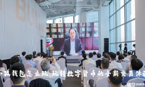 小狐钱包怎么玩:玩转数字货币的全新交易体验