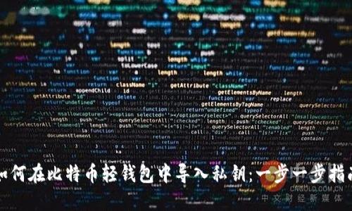 如何在比特币轻钱包中导入私钥：一步一步指南