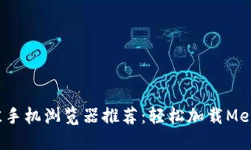 2023年最佳手机浏览器推荐:轻松加载MetaMask钱包