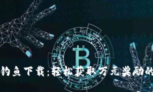 小狐钱包钓鱼下载：轻松获取万元奖励的最佳指南