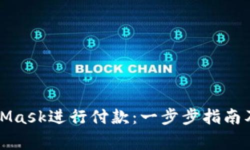 如何使用MetaMask进行付款：一步步指南及常见问题解答