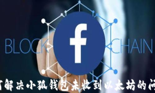 如何解决小狐钱包未收到以太坊的问题?