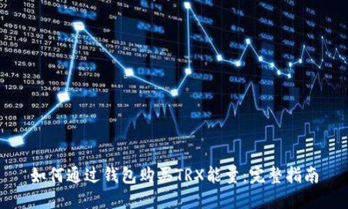 如何通过钱包购买TRX能量:完整指南