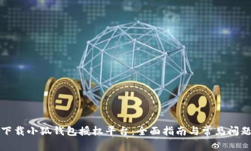 如何下载小狐钱包授权平台:全面指南与常见问题解答