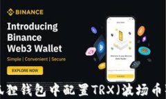 如何在小狐狸钱包中配置TRX（波场币）