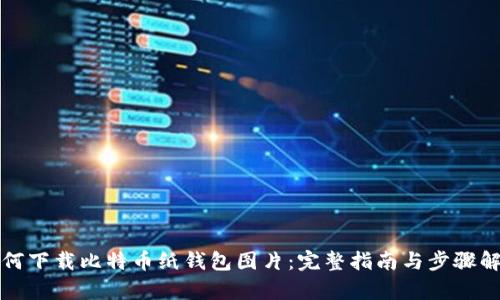 如何下载比特币纸钱包图片:完整指南与步骤解析