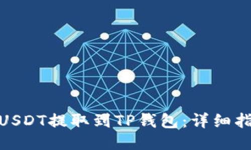 : 如何将USDT提取到TP钱包:详细指南与技巧