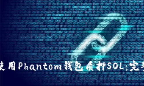 如何使用Phantom钱包质押SOL:完整指南