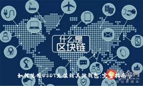 如何使用USDT充值到其他钱包:完整指南
