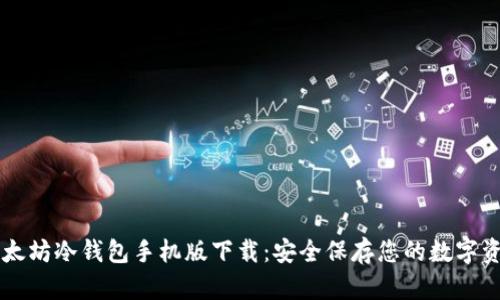 以太坊冷钱包手机版下载:安全保存您的数字资产