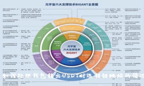 : 如何处理钱包转出USDT时选错链地址的情况?