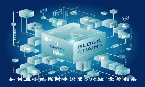 如何在小狐钱包中设置BSC链：完整指南