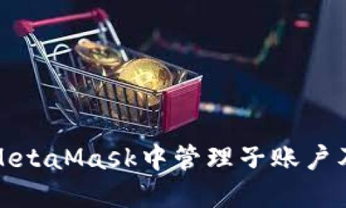 如何在MetaMask中管理子账户及其钱包