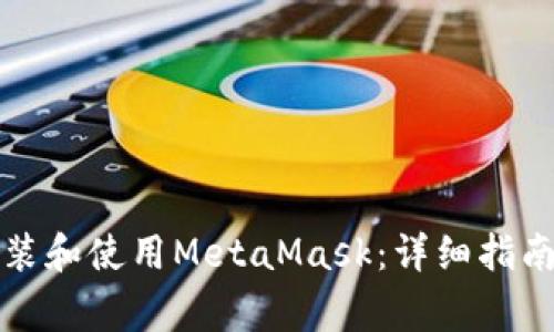 如何在电脑上安装和使用MetaMask:详细指南与常见问题解答