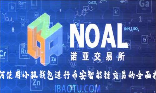 如何使用小狐钱包进行币安智能链交易的全面指南