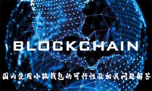 国内使用小狐钱包的可行性及相关问题解答