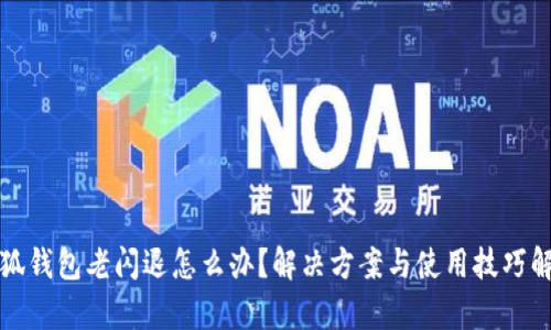 小狐钱包老闪退怎么办?解决方案与使用技巧解析