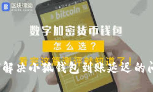 如何解决小狐钱包到账延迟的问题?