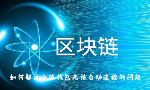 如何解决小狐钱包无法自动连接的问题