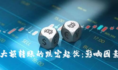 比特币钱包大额转账的跌宕起伏:影响因素与最佳实践