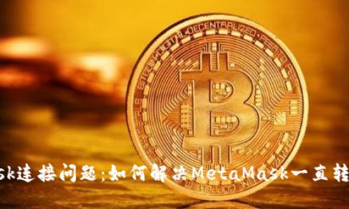 MetaMask连接问题:如何解决MetaMask一直转圈的困扰
