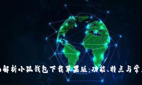 : 全面解析小狐钱包下载苹果版：功能、特点与常见问题