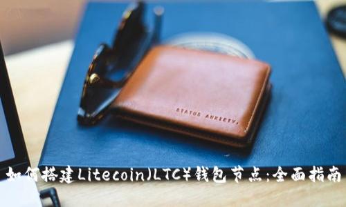 如何搭建Litecoin(LTC)钱包节点:全面指南