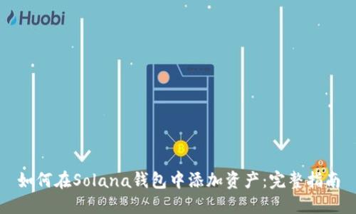 如何在Solana钱包中添加资产:完整指南