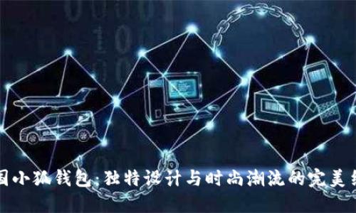 韩国小狐钱包:独特设计与时尚潮流的完美结合
