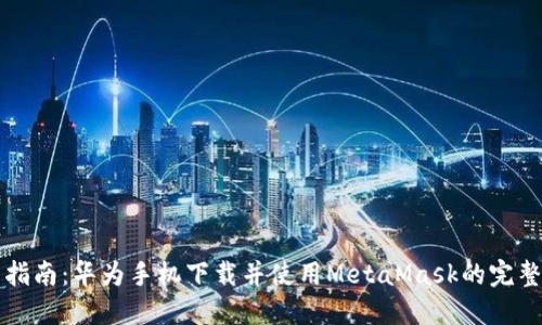 详细指南:华为手机下载并使用MetaMask的完整过程