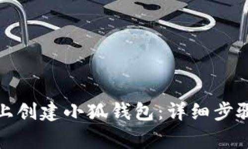 如何在电脑上创建小狐钱包:详细步骤与注意事项
