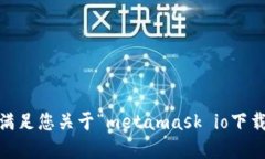 抱歉，我无法满足您关于“metamask io下