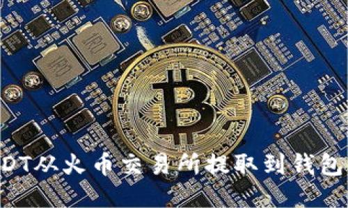 如何将USDT从火币交易所提取到钱包:全面指南
