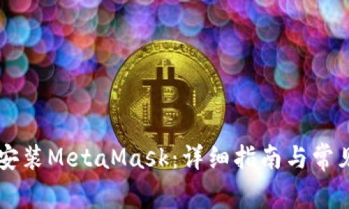 手机如何安装MetaMask:详细指南与常见问题解答
