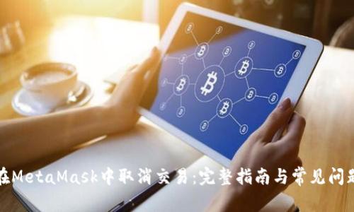 如何在MetaMask中取消交易:完整指南与常见问题解答