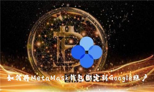 如何将MetaMask钱包绑定到Google账户