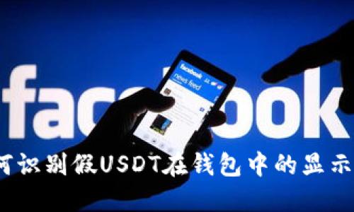 : 如何识别假USDT在钱包中的显示方式?