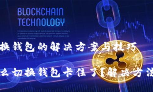 小狐切换钱包的解决方案与技巧
小狐怎么切换钱包卡住了?解决方法与技巧