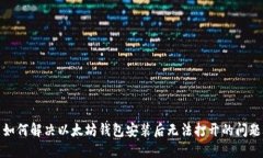 如何解决以太坊钱包安装后无法打开的