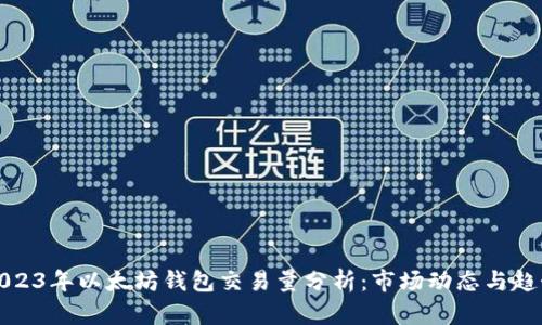 2023年以太坊钱包交易量分析:市场动态与趋势
