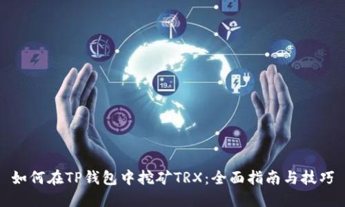 如何在TP钱包中挖矿TRX:全面指南与技巧