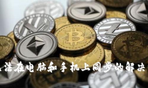 小狐钱包无法在电脑和手机上同步的解决方案与技巧