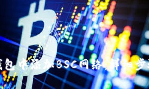 如何在小狐钱包中添加BSC网络:详细步骤与注意事项