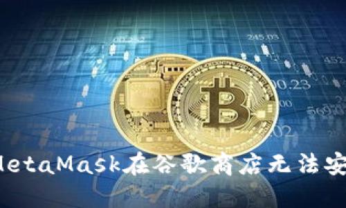 如何解决MetaMask在谷歌商店无法安装的问题?